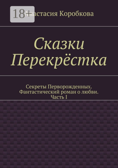 Сказки Перекрёстка. Секреты Перворожденных. Фантастический роман о любви. Часть I