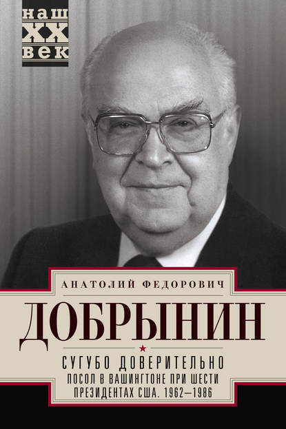 Сугубо доверительно. Посол в Вашингтоне при шести президентах США. 1962–1986 гг.