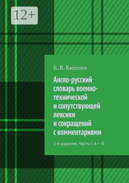 Англо-русский словарь военно-технической и сопутствующей лексики и сокращений с комментариями. 2-е издание. Часть I: A – R