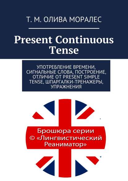 Present Continuous Tense. Употребление времени, сигнальные слова, построение, отличие от Present Simple Tense, шпаргалки-тренажеры, упражнения
