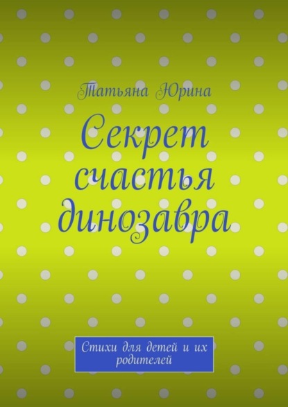 Секрет счастья динозавра. Стихи для детей и их родителей