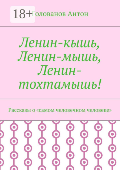 Ленин-кышь, Ленин-мышь, Ленин-тохтамышь! Рассказы о «самом человечном человеке»
