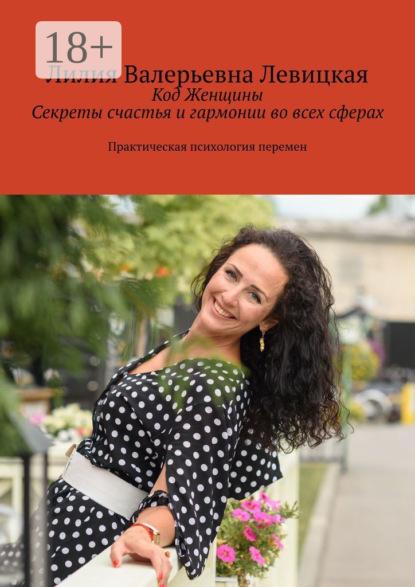 Код Женщины. Секреты счастья и гармонии во всех сферах. Практическая психология перемен