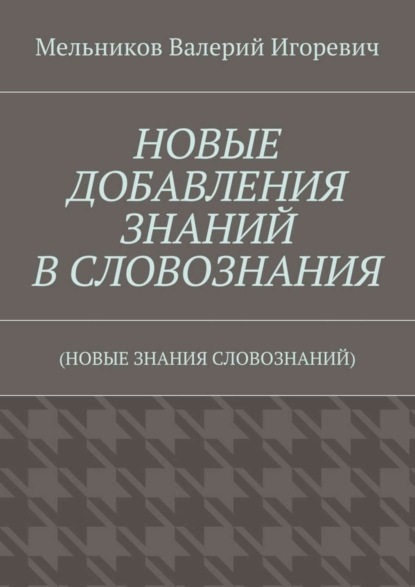 НОВЫЕ ДОБАВЛЕНИЯ ЗНАНИЙ В СЛОВОЗНАНИЯ. (НОВЫЕ ЗНАНИЯ СЛОВОЗНАНИЙ)