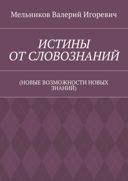 ИСТИНЫ ОТ СЛОВОЗНАНИЙ. (НОВЫЕ ВОЗМОЖНОСТИ НОВЫХ ЗНАНИЙ)