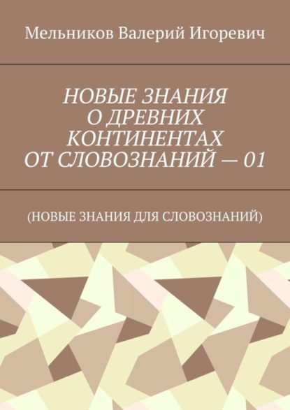НОВЫЕ ЗНАНИЯ О ДРЕВНИХ КОНТИНЕНТАХ ОТ СЛОВОЗНАНИЙ – 01. (НОВЫЕ ЗНАНИЯ ДЛЯ СЛОВОЗНАНИЙ)
