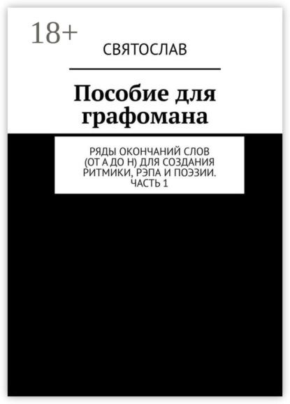 Пособие для графомана. Ряды окончаний слов (от А до Н) для создания ритмики, рэпа и поэзии. Часть 1
