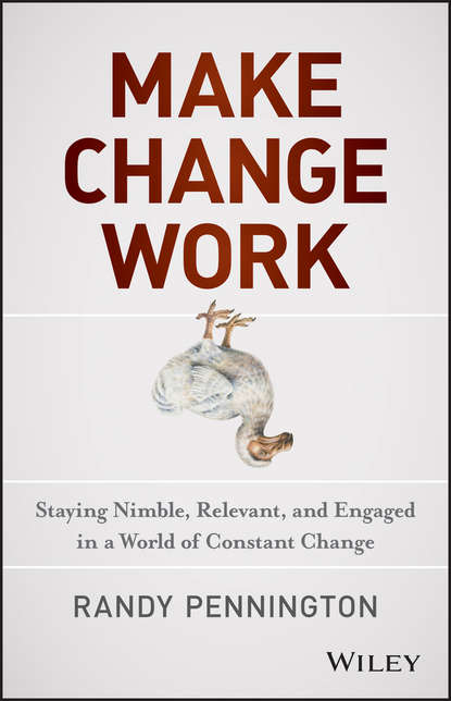 Make Change Work. Staying Nimble, Relevant, and Engaged in a World of Constant Change