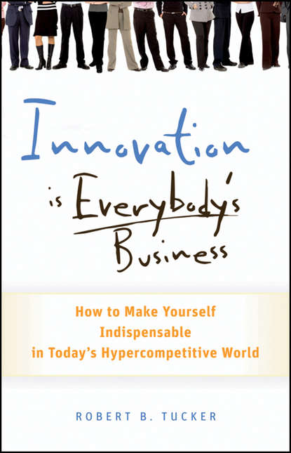 Innovation is Everybody's Business. How to Make Yourself Indispensable in Today's Hypercompetitive World