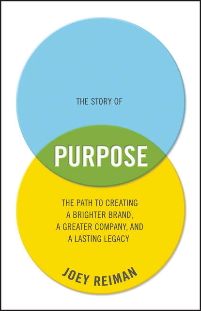 The Story of Purpose. The Path to Creating a Brighter Brand, a Greater Company, and a Lasting Legacy