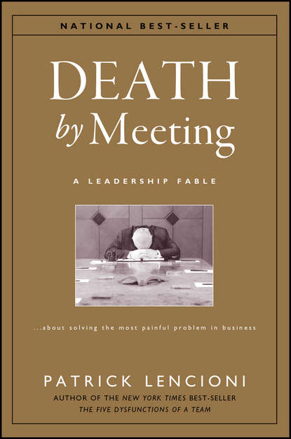 Death by Meeting. A Leadership Fable...About Solving the Most Painful Problem in Business