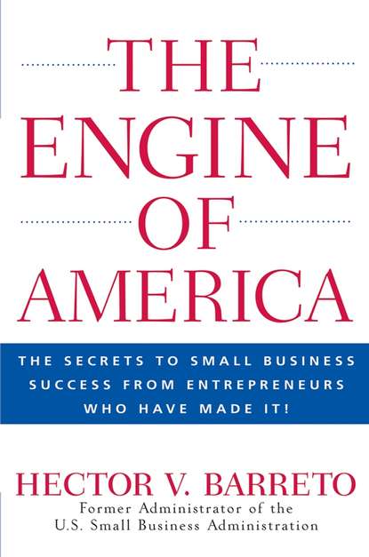 The Engine of America. The Secrets to Small Business Success From Entrepreneurs Who Have Made It!