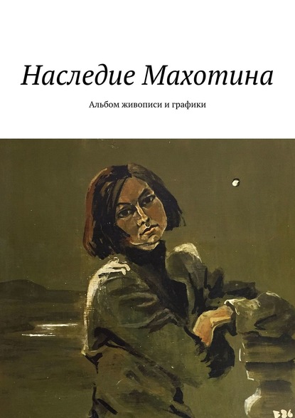 Наследие Махотина. Альбом живописи и графики