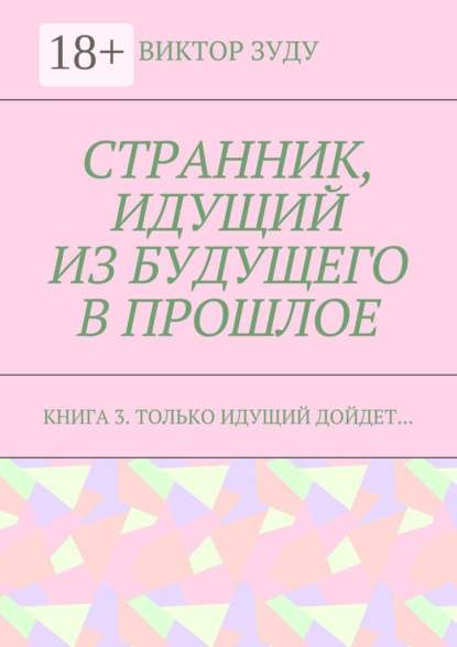 Странник, идущий из будущего в прошлое. Книга 3. Только идущий дойдет…