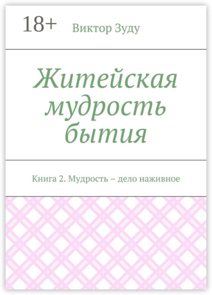 Житейская мудрость бытия. Книга 2. Мудрость – дело наживное