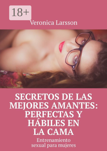 Secretos de las mejores amantes: perfectas y hábiles en la cama. Entrenamiento sexual para mujeres