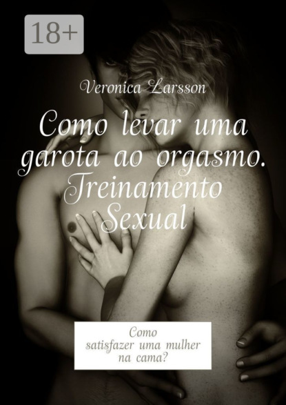 Como levar uma garota ao orgasmo. Treinamento Sexual. Como satisfazer uma mulher na cama?