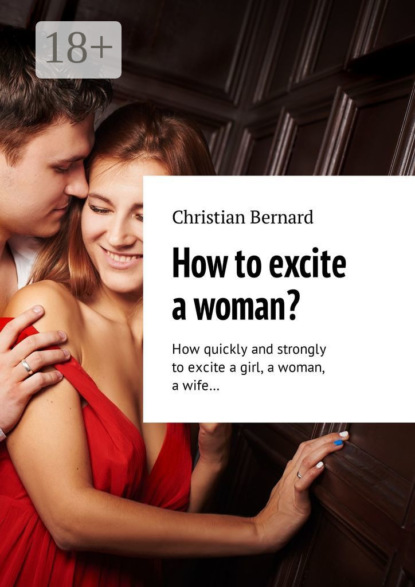 How to excite a woman? How quickly and strongly to excite a girl, a woman, a wife…