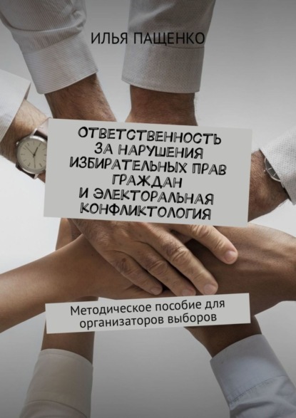 Ответственность за нарушения избирательных прав граждан и электоральная конфликтология. Методическое пособие для организаторов выборов