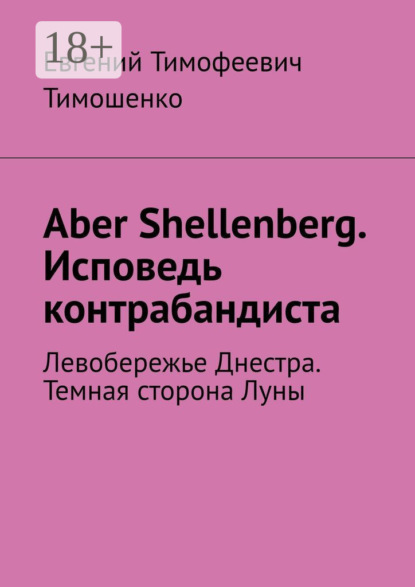 Aber Shellenberg. Исповедь контрабандиста. Левобережье Днестра. Темная сторона Луны