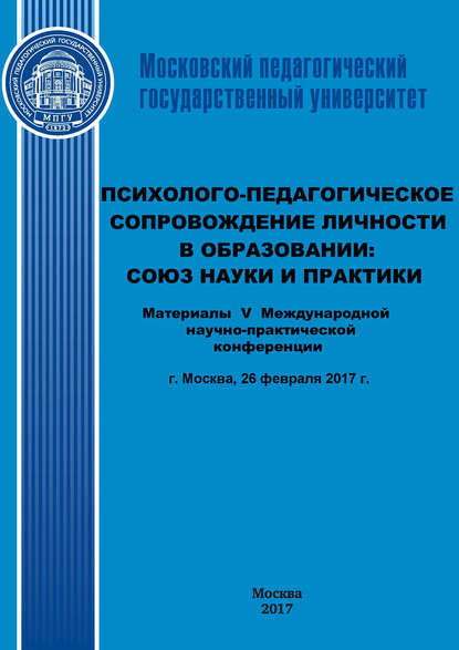 Психолого-педагогическое сопровождение личности в образовании: союз науки и практики. Материалы V Международной научно-практической конференции (г. Москва, 26 февраля 2017 г.)