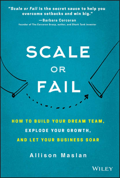 Scale or Fail. How to Build Your Dream Team, Explode Your Growth, and Let Your Business Soar