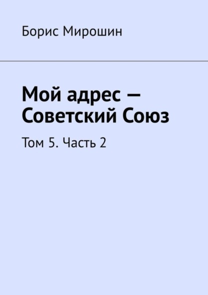 Мой адрес – Советский Союз. Том 5. Часть 2