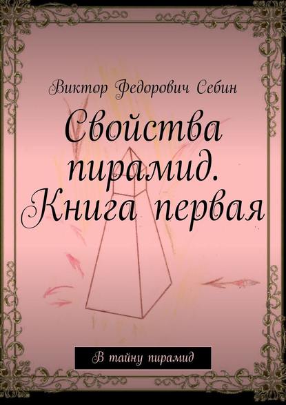 Свойства пирамид. Книга первая. В тайну пирамид