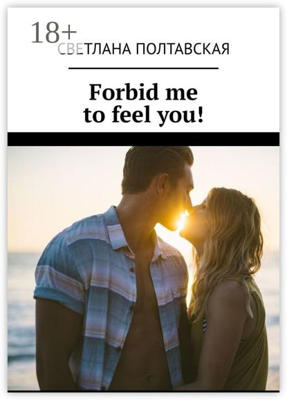 Forbid me to feel you!