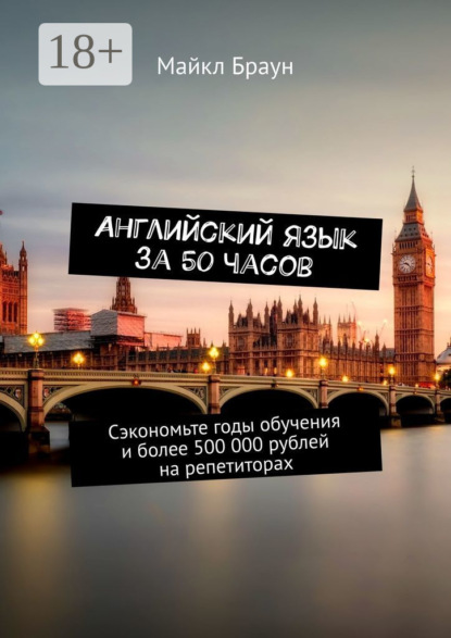Английский язык за 50 часов. Сэкономьте годы обучения и более 500 000 рублей на репетиторах