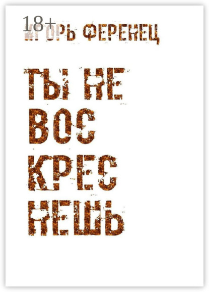 Ты не воскреснешь