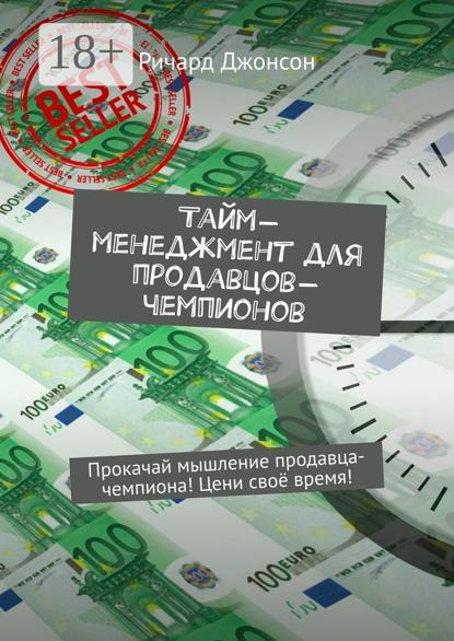 Тайм-менеджмент для продавцов-чемпионов. Прокачай мышление продавца-чемпиона! Цени своё время!