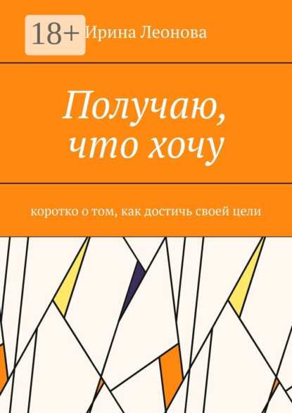 Получаю, что хочу. Коротко о том, как достичь своей цели
