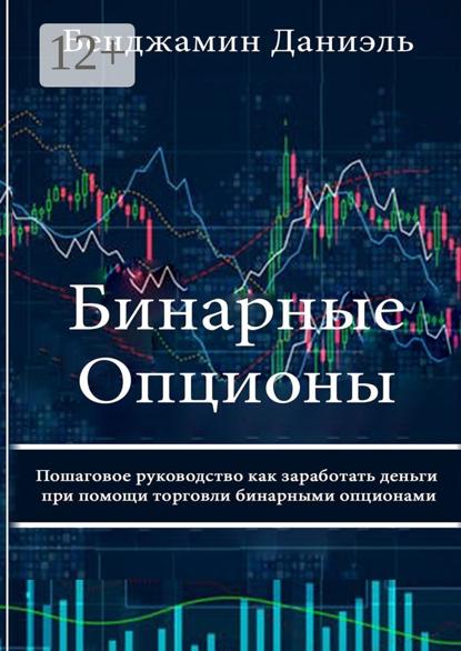 Бинарные опционы. Пошаговое руководство как заработать деньги при помощи торговли бинарными опционами