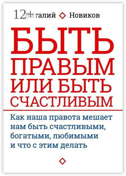 Быть правым или быть счастливым. Как наша правота мешает нам быть счастливыми, богатыми, любимыми и что с этим делать