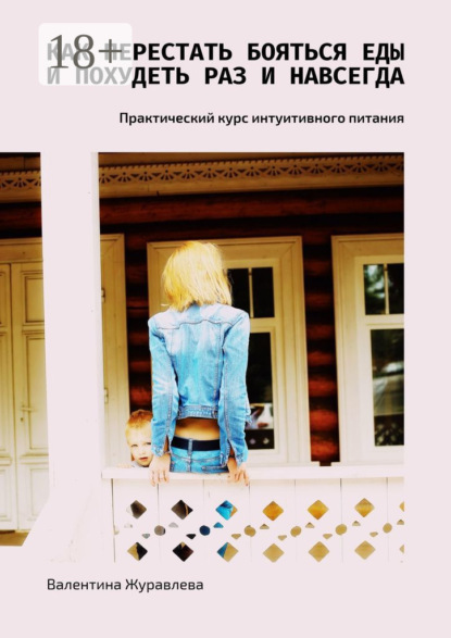 Как перестать бояться еды и похудеть раз и навсегда. Практический курс интуитивного питания