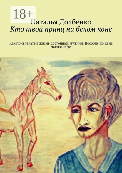 Кто твой принц на белом коне. Как привлекать в жизнь достойных мужчин. Пособие по цене чашки кофе