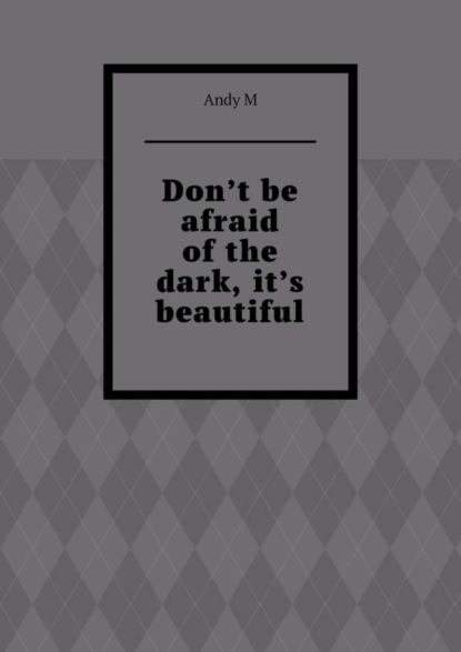 Don’t be afraid of the dark, it’s beautiful