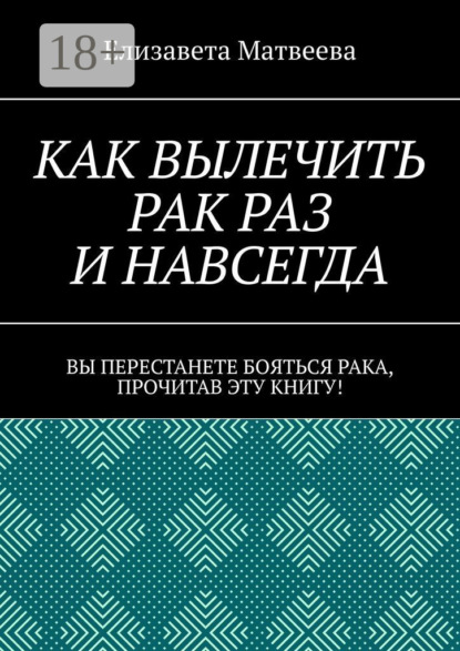 Как вылечить рак раз и навсегда. Вы перестанете бояться рака, прочитав эту книгу!