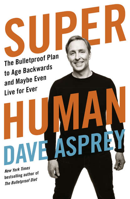 Super Human: The Bulletproof Plan to Age Backward and Maybe Even Live Forever