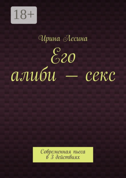 Его алиби – секс. Современная пьеса в 3 действиях