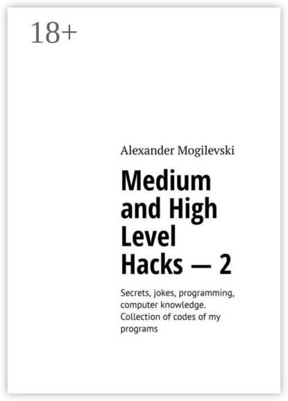 Medium and high level hacks – 2. Secrets, jokes, programming, computer knowledge. Collection of codes of my programs