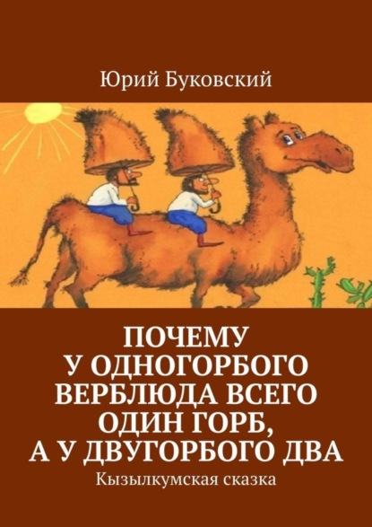 Почему у одногорбого верблюда всего один горб, а у двугорбого два. Кызылкумская сказка
