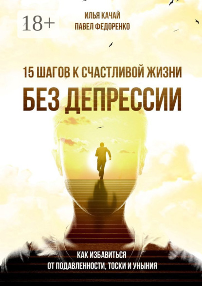 15 шагов к счастливой жизни без депрессии. Как избавиться от подавленности, тоски и уныния