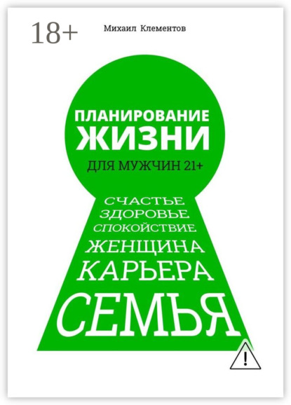 Планирование жизни для мужчин 21+. Счастье. Здоровье. Спокойствие. Женщина. Карьера. Семья