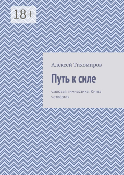 Путь к силе. Силовая гимнастика. Книга четвёртая