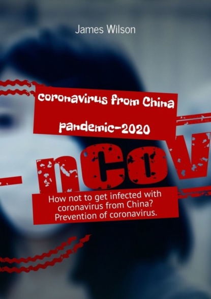 Coronavirus from China. Pandemic-2020. How not to get infected with coronavirus from China? Prevention of coronavirus