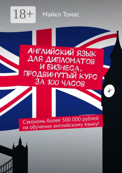 Английский язык для дипломатов и бизнеса. Продвинутый курс за 100 часов. Сэкономь более 500 000 рублей на обучении английскому языку!