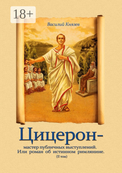 Цицерон – мастер публичных выступлений. Или роман об истинном римлянине. Том II
