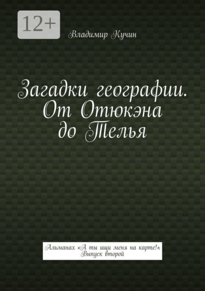 Загадки географии. От Отюкэна до Телья. Альманах «А ты ищи меня на карте!» Выпуск второй